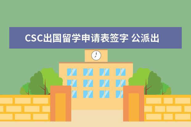 CSC出国留学申请表签字 公派出国留学资格证书编号就是csc学号?