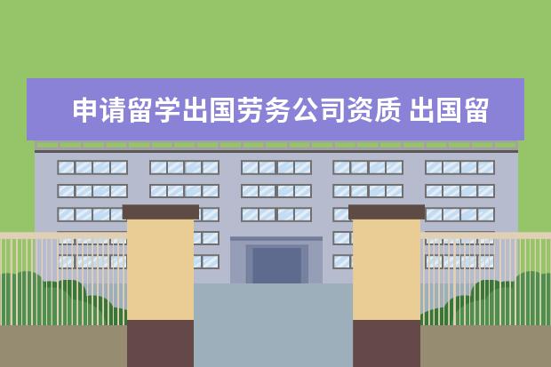 申请留学出国劳务公司资质 出国留学服务机构需要何种资质