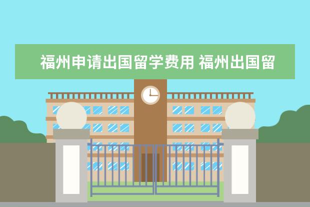 福州申请出国留学费用 福州出国留学