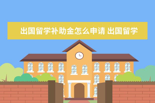 出国留学补助金怎么申请 出国留学可以申请国家补助吗