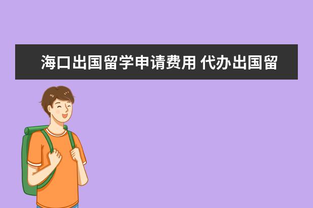 海口出国留学申请费用 代办出国留学的常见骗术有哪些