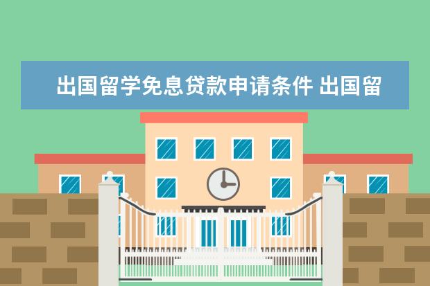 出国留学免息贷款申请条件 出国留学怎样申请无息贷款 出国留学不可以申请无息...