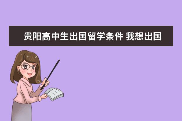 贵阳高中生出国留学条件 我想出国留学,不知道在贵阳哪家中介好?急急急 - 百...