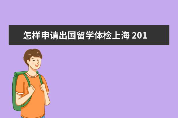 怎样申请出国留学体检上海 2021年出国留学体检流程及材料