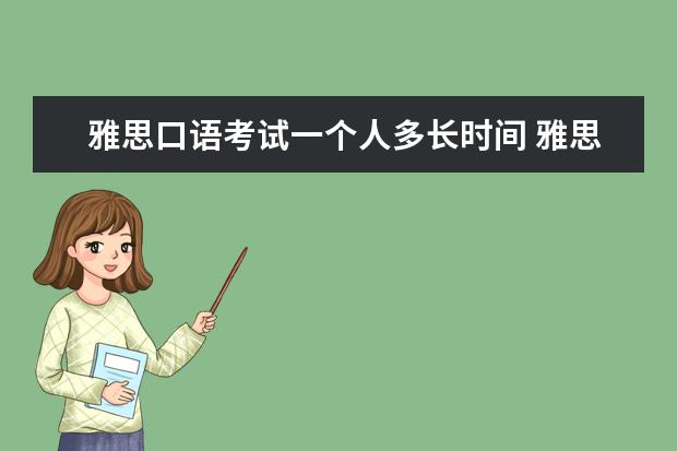 雅思口语考试一个人多长时间 雅思口语考试形式及内容大概是什么样的?谁能给介绍...