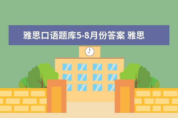 雅思口语题库5-8月份答案 雅思口语题库都是什么时候更新?之前就确定的吗 - 百...