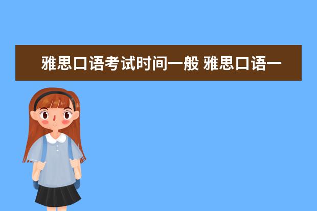 雅思口语考试时间一般 雅思口语一般考试多长时间?是什么样的形式?是外教来...