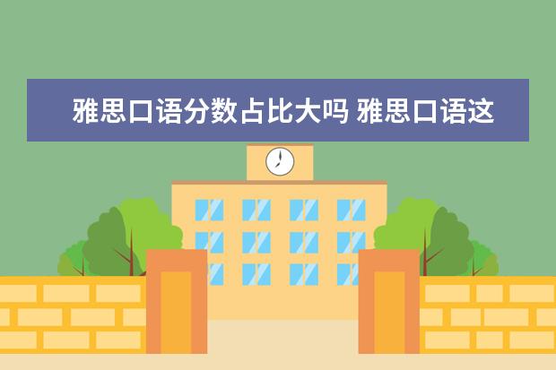 雅思口语分数占比大吗 雅思口语这种情况大概多少分啊? 就感觉结结巴巴的 ...