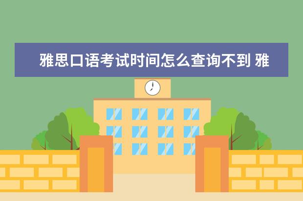 雅思口语考试时间怎么查询不到 雅思考试不知道笔试教室。。明天就考了,但是写着当...