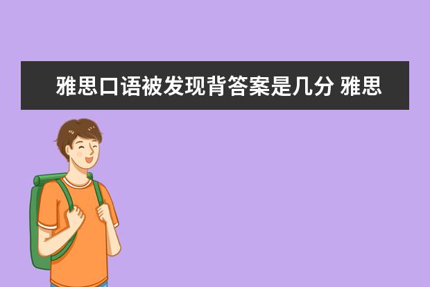 雅思口语被发现背答案是几分 雅思口语流利到什么程度会被考官认为是背的答案呢? ...