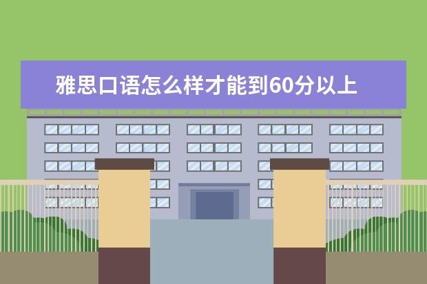 雅思口语怎么样才能到60分以上 雅思口语如何获得高分