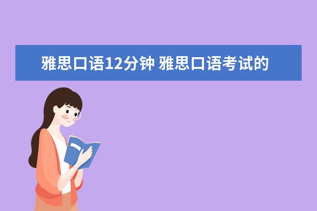 雅思口语12分钟 雅思口语考试的流程是什么?三个部分大约分别多久? -...