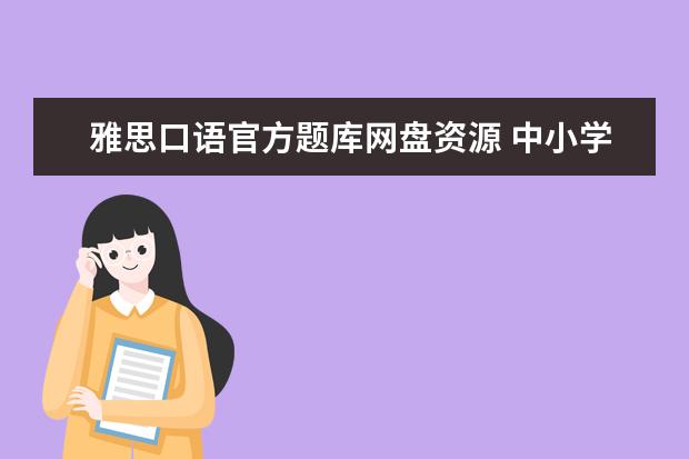 雅思口语官方题库网盘资源 中小学在线教育平台有哪些是比较优秀的啊?