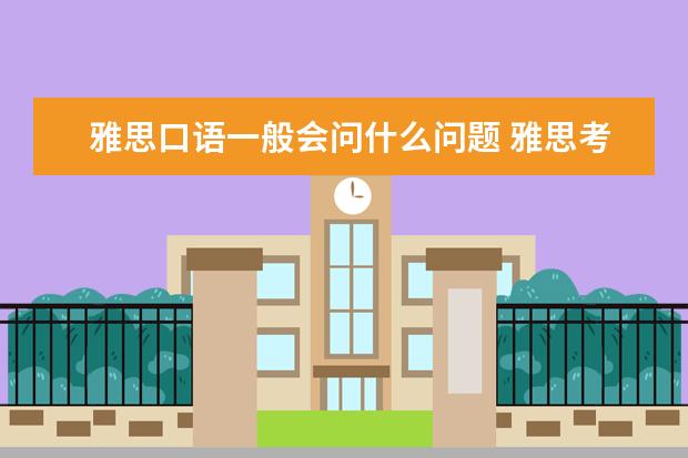 雅思口语一般会问什么问题 雅思考试口语经常会问什么问题?有经验的同学有汇总...