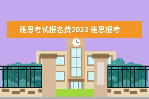 雅思考试报名费2023 雅思报考费用2023