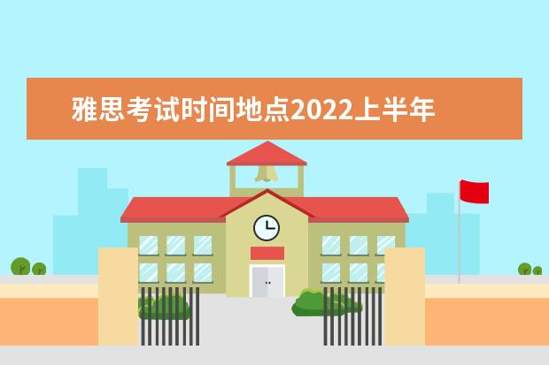 雅思考试时间地点2022上半年 雅思考点城市2022