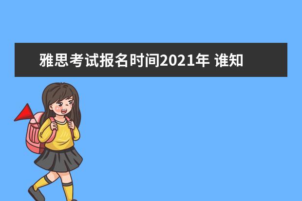 雅思考试报名时间2021年 谁知道2021的雅思考试时间?