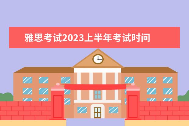 雅思考试2023上半年考试时间 2023雅思考试时间和地点