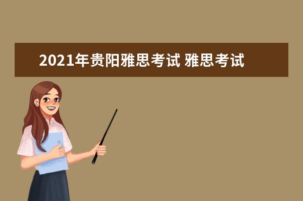 2021年贵阳雅思考试 雅思考试时间和费用地点2021