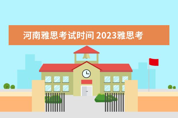 河南雅思考试时间 2023雅思考试时间和地点