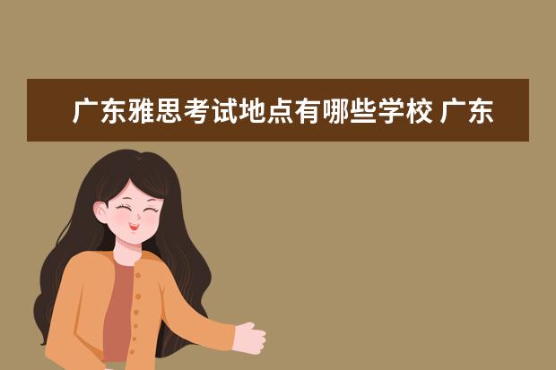 广东雅思考试地点有哪些学校 广东外语外贸大学雅思考点