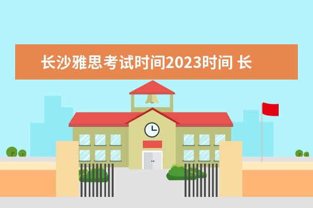 长沙雅思考试时间2023时间 长沙南站高铁站到大众传媒学院南院(新建西路77号雅...