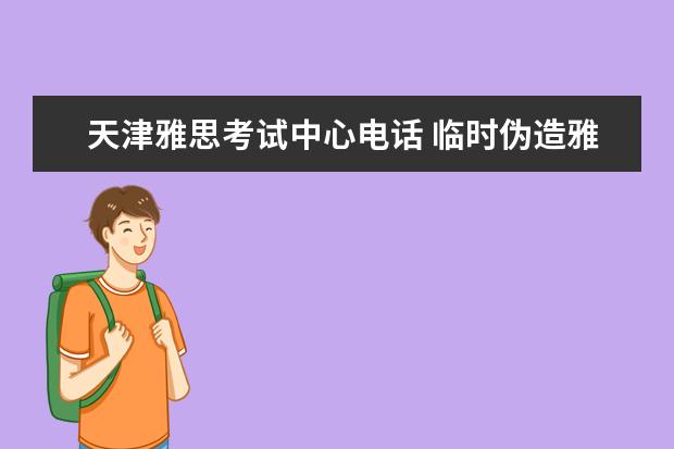 天津雅思考试中心电话 临时伪造雅思成绩单会不会有影响?