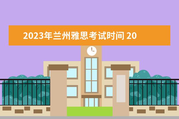 2023年兰州雅思考试时间 2023年雅思机考考试时间