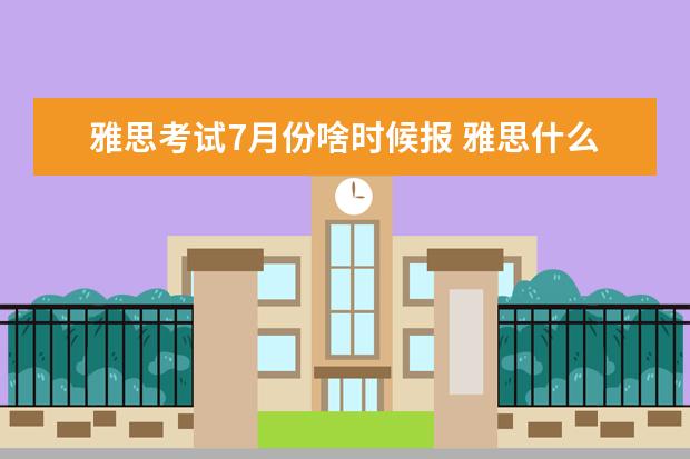 雅思考试7月份啥时候报 雅思什么时候可以考