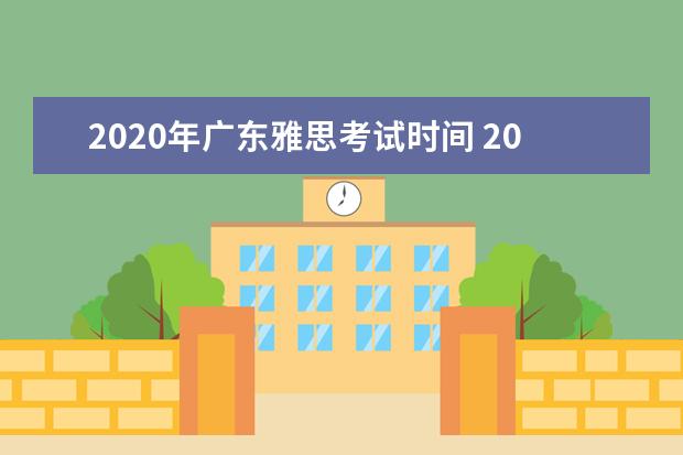 2020年广东雅思考试时间 2020雅思考试时间是哪会?