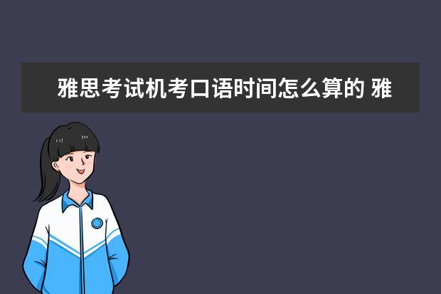 雅思考试机考口语时间怎么算的 雅思机考考试时间多长