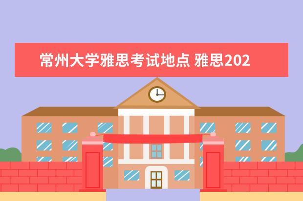 常州大学雅思考试地点 雅思2023考试时间