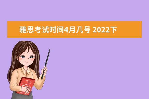 雅思考试时间4月几号 2022下半年雅思考试报名时间是几月几号?