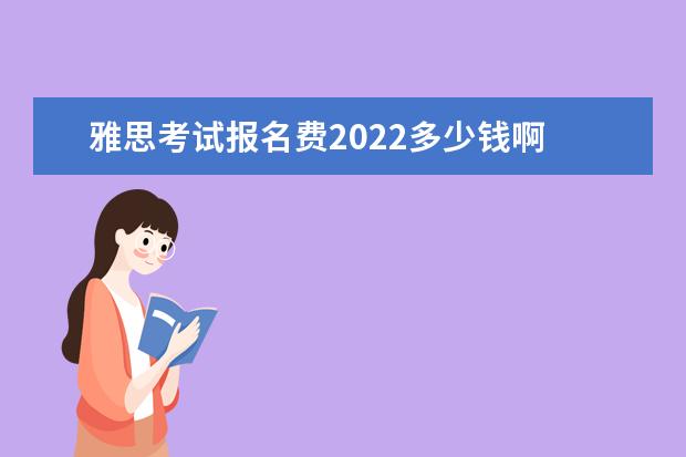 雅思考试报名费2022多少钱啊 2022年雅思考试报名时间什么时候考试