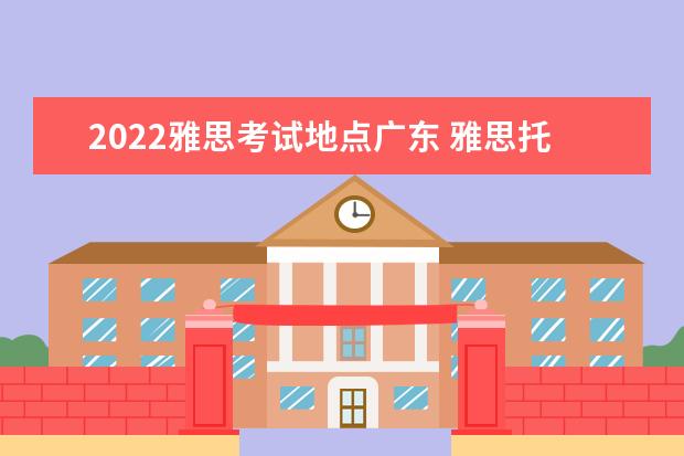 2022雅思考试地点广东 雅思托福考试时间和费用地点2022