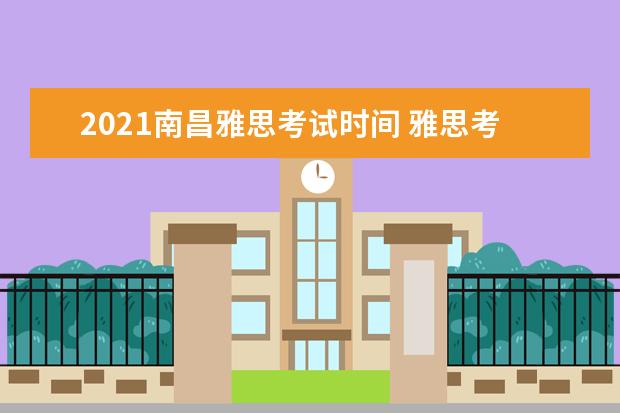 2021南昌雅思考试时间 雅思考试时间和费用地点2021