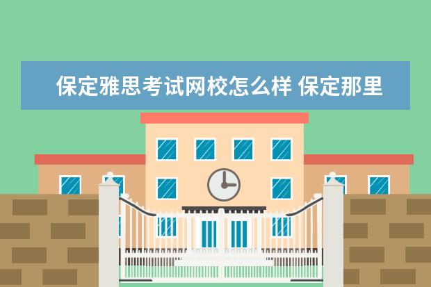 保定雅思考试网校怎么样 保定那里有学雅思的地方?