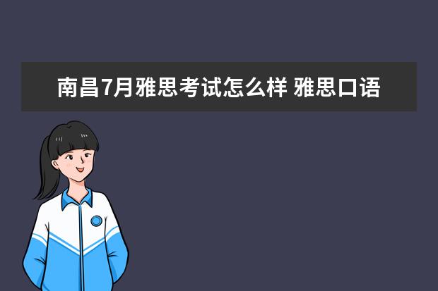 南昌7月雅思考试怎么样 雅思口语一般都打多少分呀,我身边的人都是5.5或6,为...