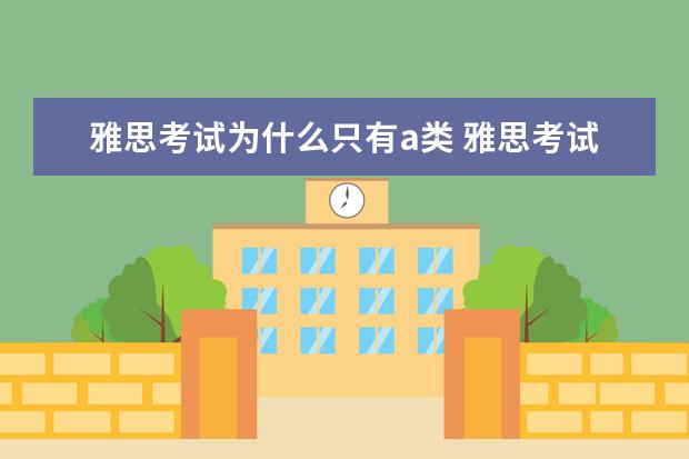 雅思考试为什么只有a类 雅思考试只有A类的时候是不是比A类G类都有的时候难?...