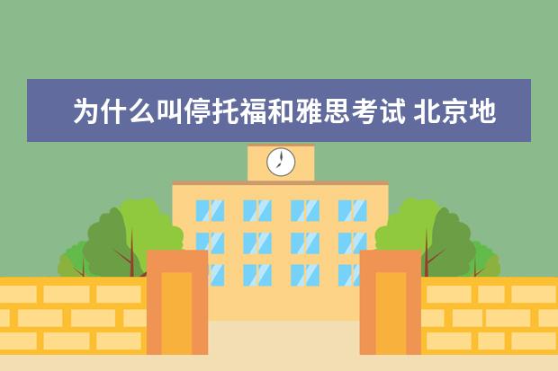 为什么叫停托福和雅思考试 北京地区取消近期雅思、托福、GRE等海外考试项目,有...