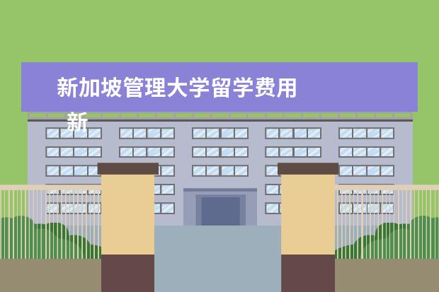 新加坡管理大学留学费用 
  新加坡管理学院留学费用怎么样？有什么申请流程？