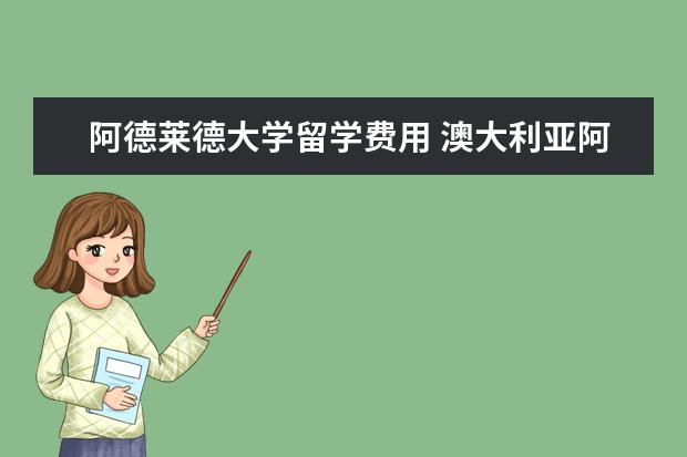 阿德莱德大学留学费用 澳大利亚阿德莱德大学硕士留学费用?