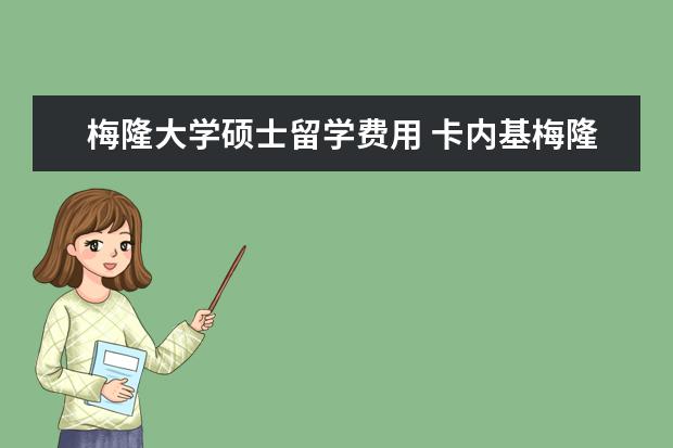 梅隆大学硕士留学费用 卡内基梅隆大学研究生留学费用