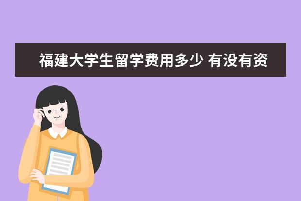 福建大学生留学费用多少 有没有资深人士回答一下福建如何办理出国留学呢? - ...