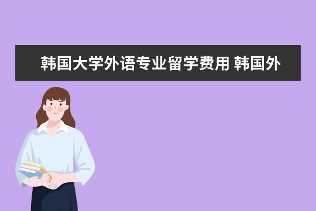 韩国大学外语专业留学费用 韩国外国语大学留学费用普通家庭负担得起吗? - 百度...