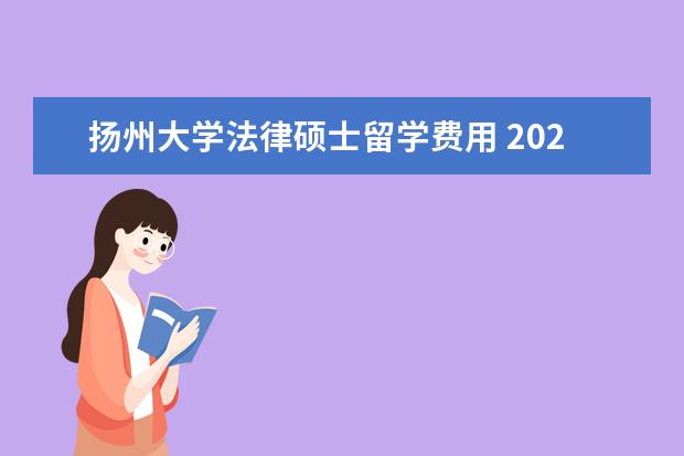 扬州大学法律硕士留学费用 2021本科生考研?