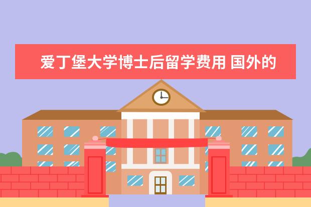 爱丁堡大学博士后留学费用 国外的奖学金一般分几种?应该如何申请?