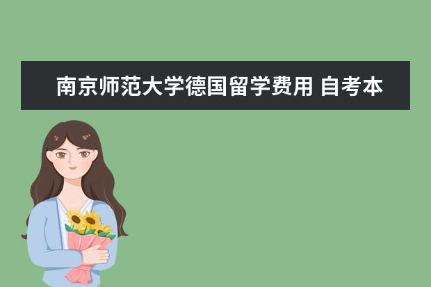 南京师范大学德国留学费用 自考本科与专升本区别哪一个含金量高