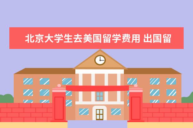 北京大学生去美国留学费用 出国留学一年大概多少钱?