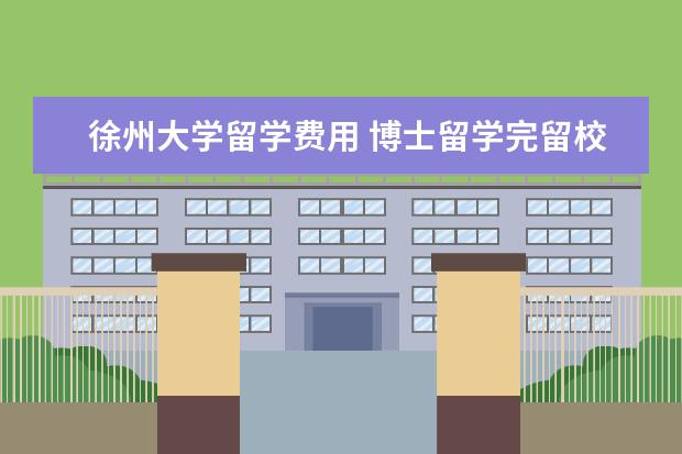 徐州大学留学费用 博士留学完留校在中国矿业大学留校任教,请问矿大老...